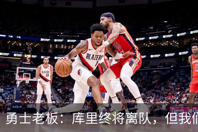 勇士老板：库里终将离队，但我们持续追求卓越