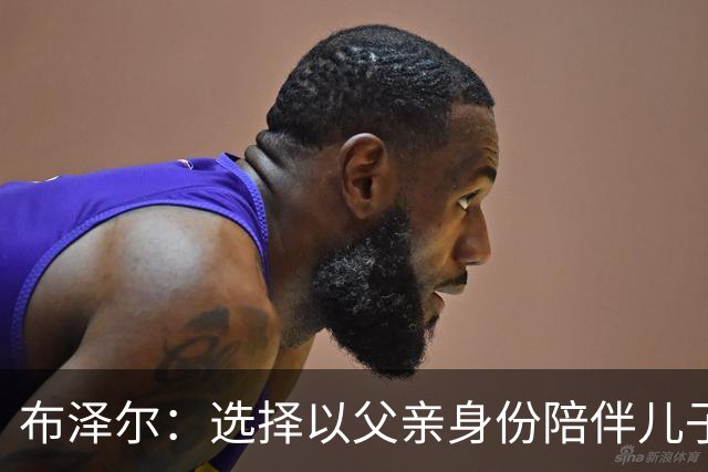 布泽尔：选择以父亲身份陪伴儿子，避谈爵士对其评估