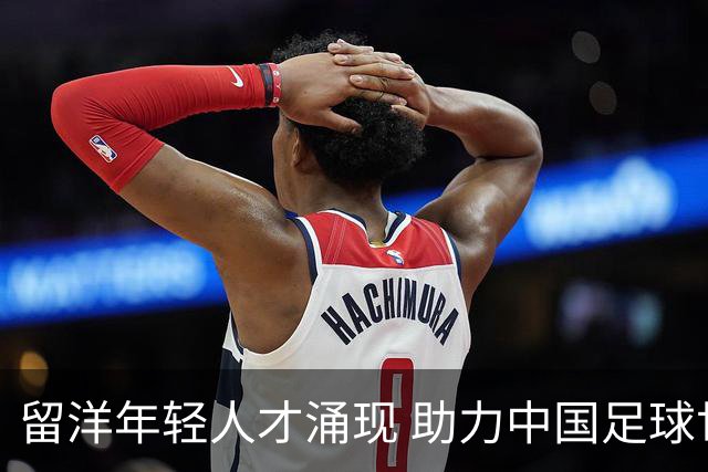 留洋年轻人才涌现 助力中国足球世界杯之梦